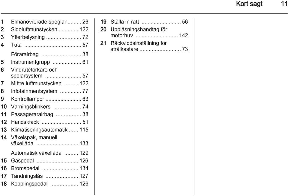 .. 74 11 Passagerarairbag... 38 12 Handskfack... 51 13 Klimatiseringsautomatik... 115 14 Växelspak, manuell växellåda... 133 Automatisk växellåda.