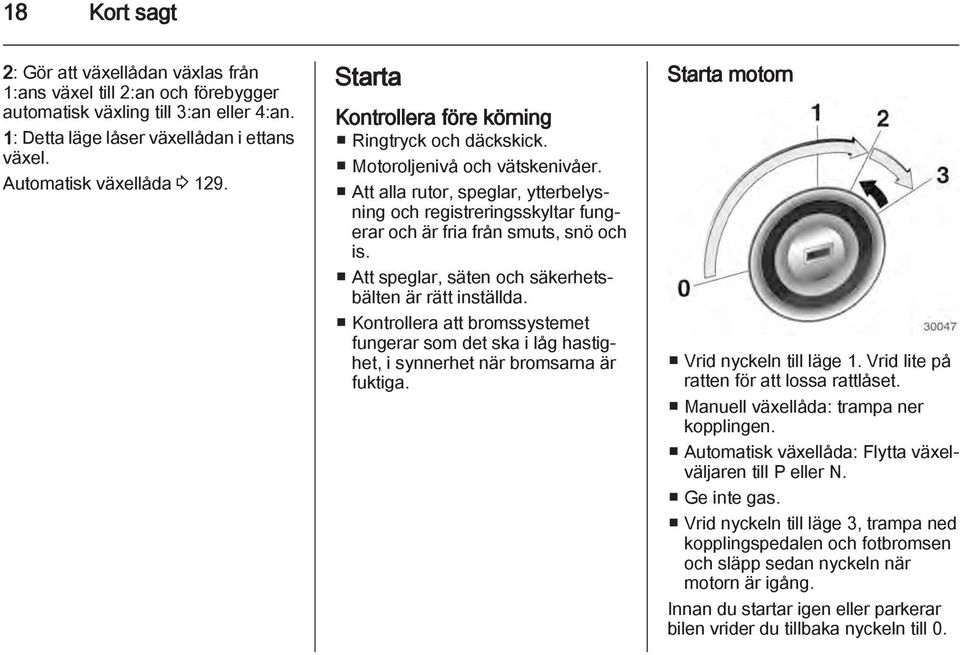 Att speglar, säten och säkerhetsbälten är rätt inställda. Kontrollera att bromssystemet fungerar som det ska i låg hastighet, i synnerhet när bromsarna är fuktiga.