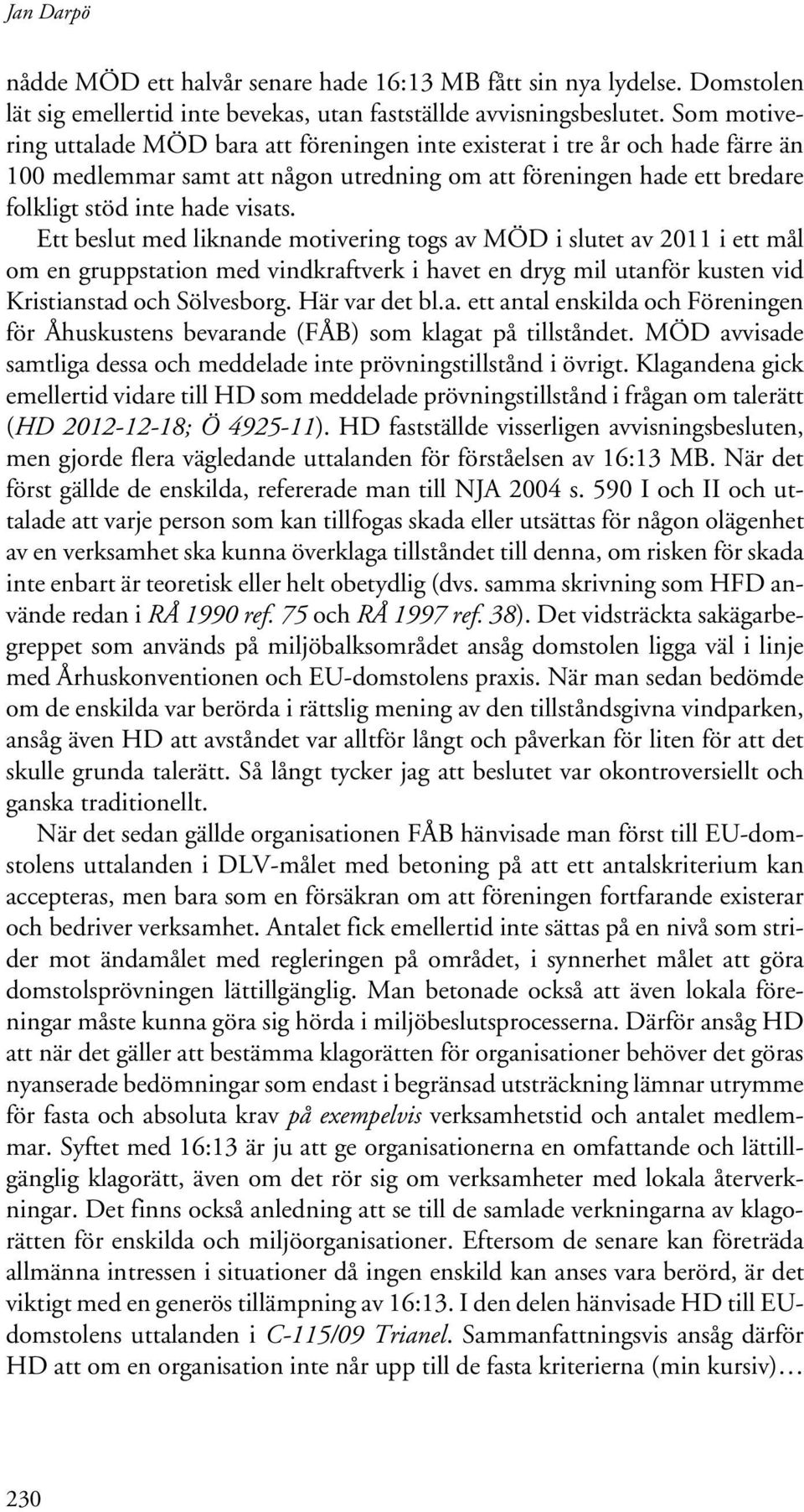 Ett beslut med liknande motivering togs av MÖD i slutet av 2011 i ett mål om en gruppstation med vindkraftverk i havet en dryg mil utanför kusten vid Kristianstad och Sölvesborg. Här var det bl.a. ett antal enskilda och Föreningen för Åhuskustens bevarande (FÅB) som klagat på tillståndet.