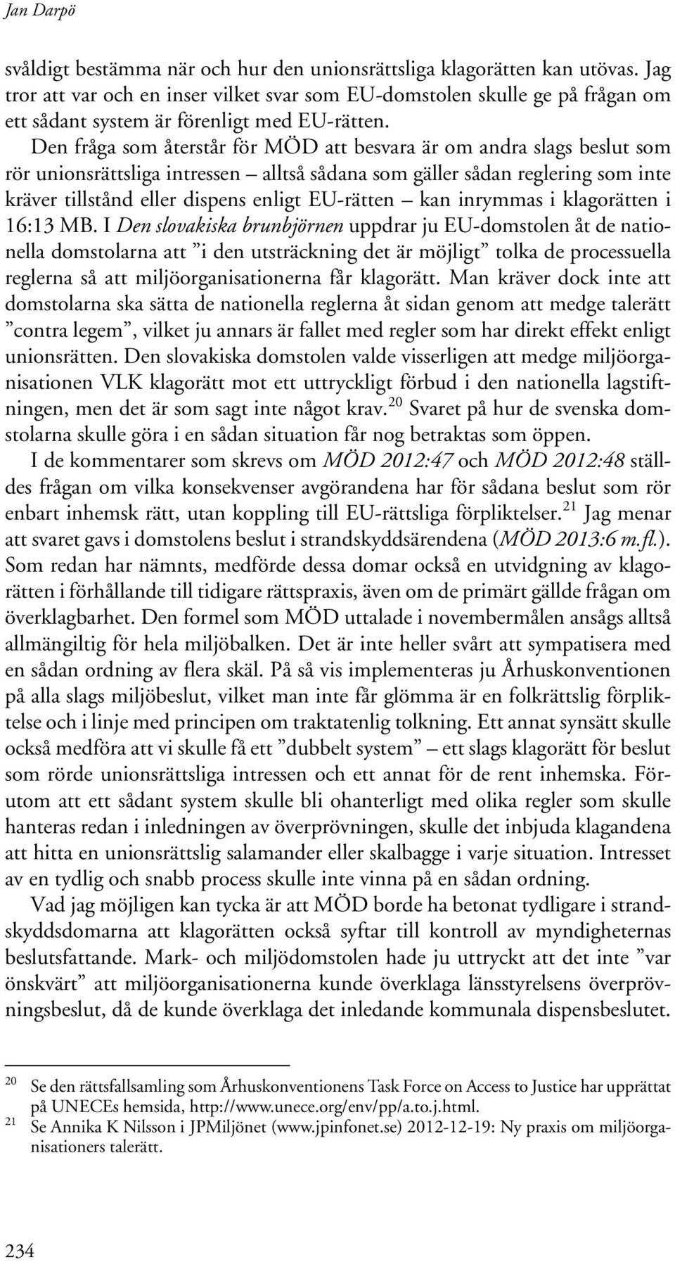 Den fråga som återstår för MÖD att besvara är om andra slags beslut som rör unionsrättsliga intressen alltså sådana som gäller sådan reglering som inte kräver tillstånd eller dispens enligt EU-rätten