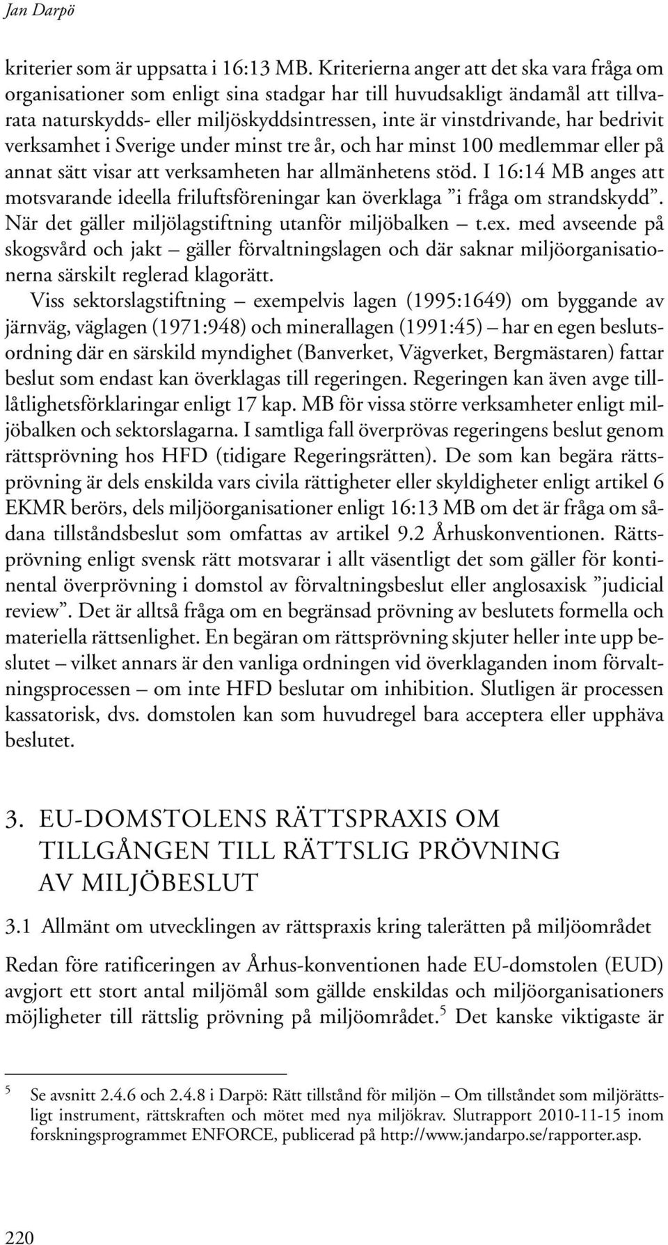 bedrivit verksamhet i Sverige under minst tre år, och har minst 100 medlemmar eller på annat sätt visar att verksamheten har allmänhetens stöd.