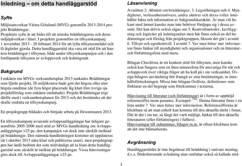 I projektet genomförs en tillsynskampanj 1 november 2013-28 februari 2014 för att lyfta tillsynsområdet och få åtgärder gjorda.