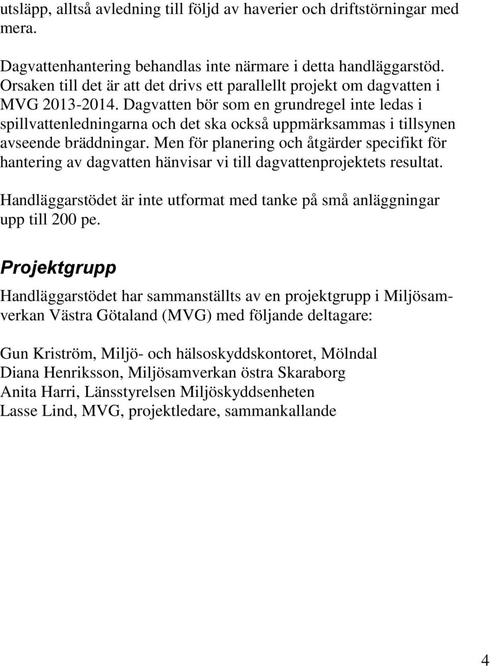 Dagvatten bör som en grundregel inte ledas i spillvattenledningarna och det ska också uppmärksammas i tillsynen avseende bräddningar.