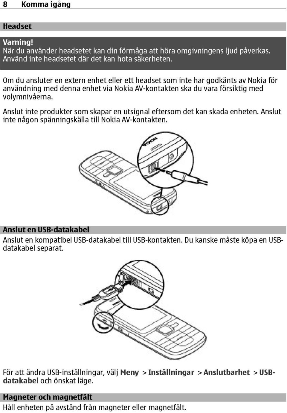 Anslut inte produkter som skapar en utsignal eftersom det kan skada enheten. Anslut inte någon spänningskälla till Nokia AV-kontakten.