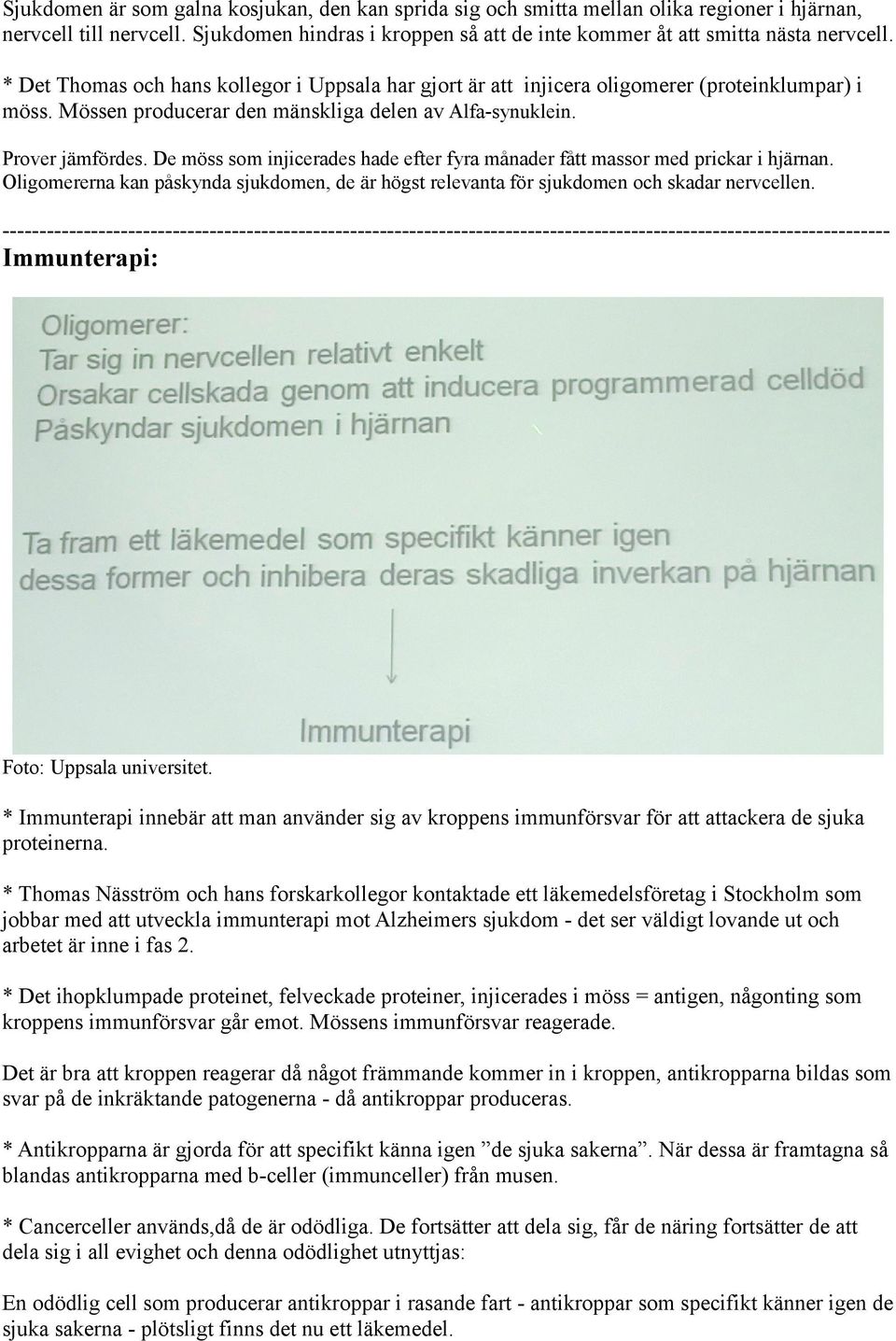 De möss som injicerades hade efter fyra månader fått massor med prickar i hjärnan. Oligomererna kan påskynda sjukdomen, de är högst relevanta för sjukdomen och skadar nervcellen.