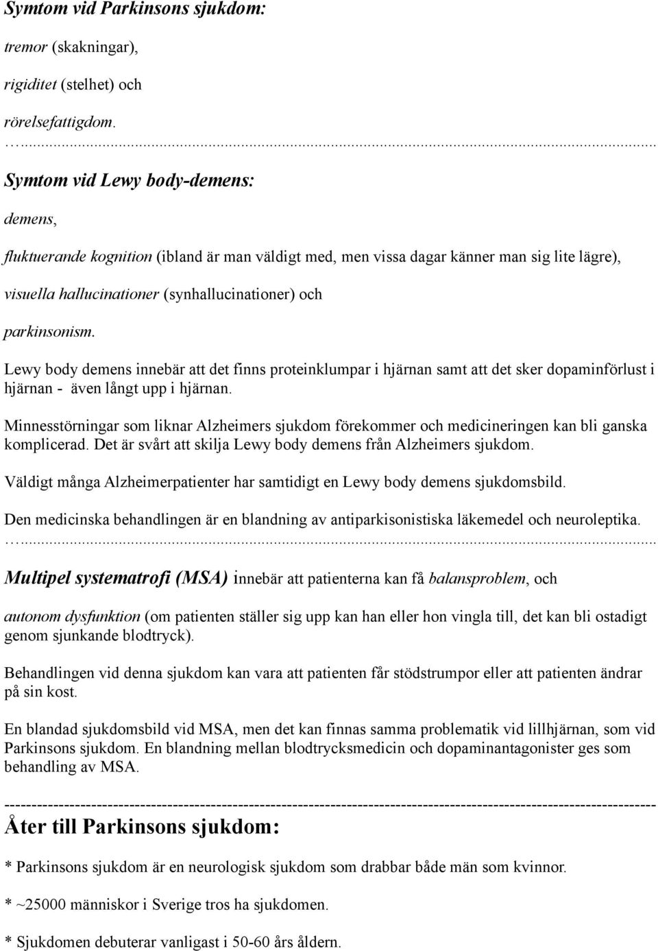 Lewy body demens innebär att det finns proteinklumpar i hjärnan samt att det sker dopaminförlust i hjärnan - även långt upp i hjärnan.