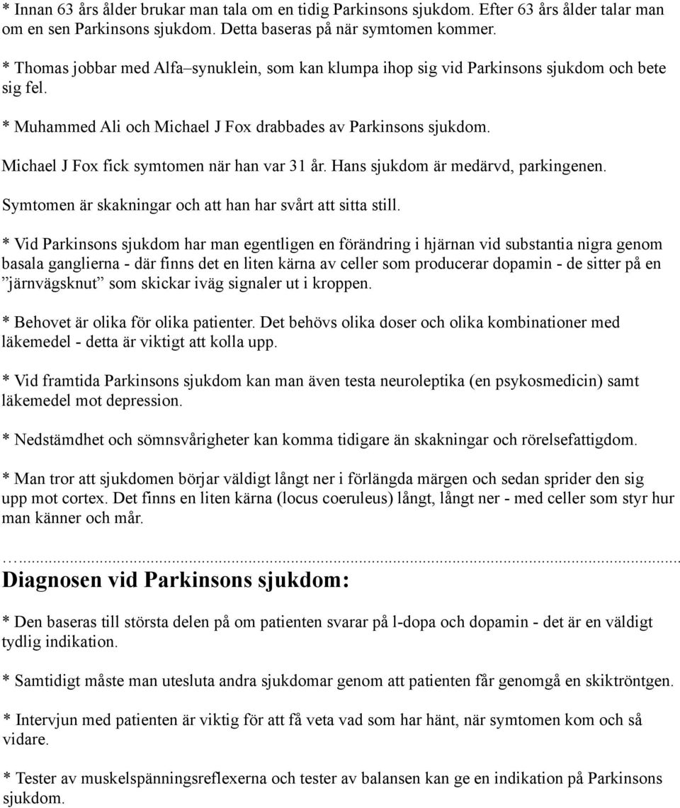 Michael J Fox fick symtomen när han var 31 år. Hans sjukdom är medärvd, parkingenen. Symtomen är skakningar och att han har svårt att sitta still.