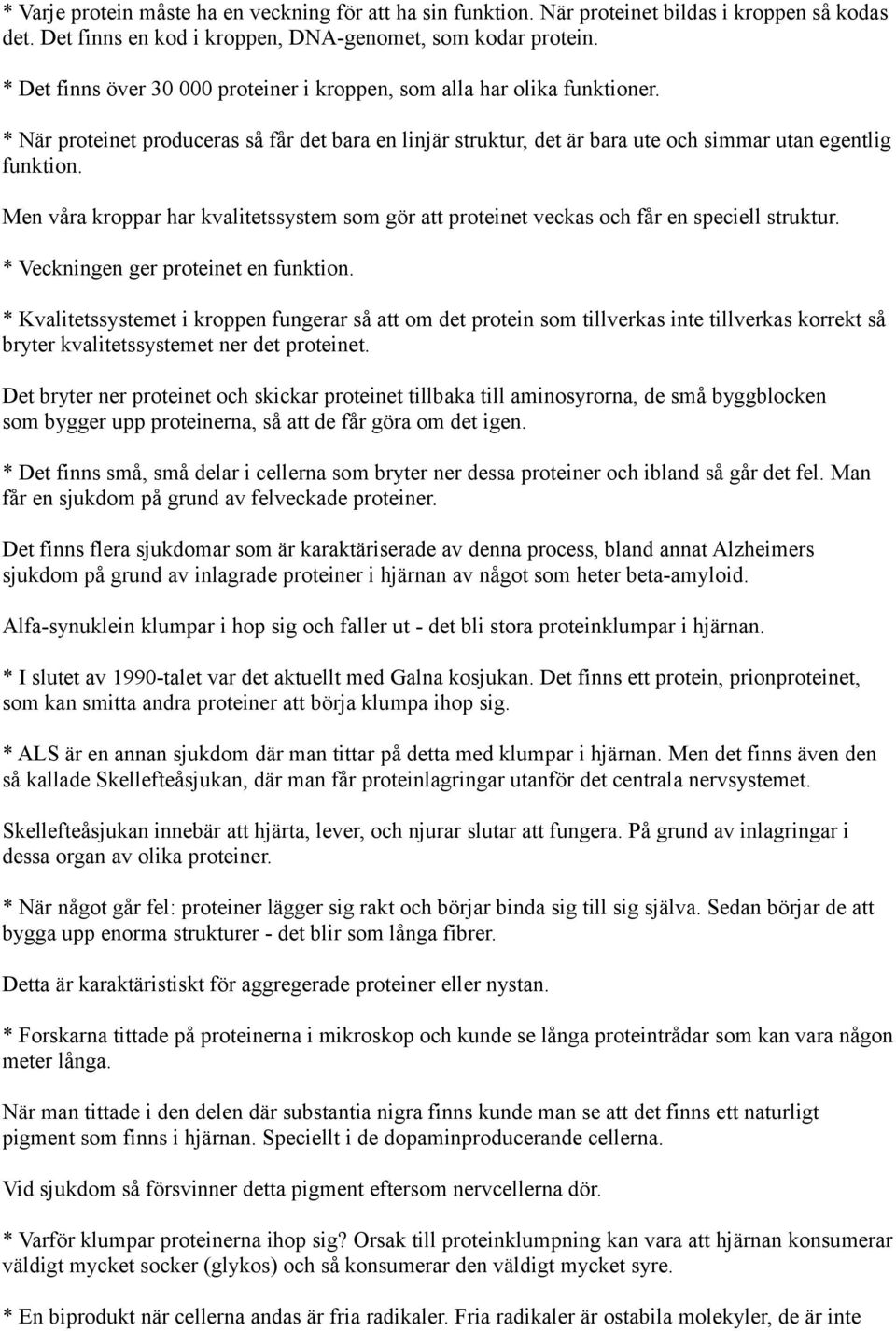 Men våra kroppar har kvalitetssystem som gör att proteinet veckas och får en speciell struktur. * Veckningen ger proteinet en funktion.