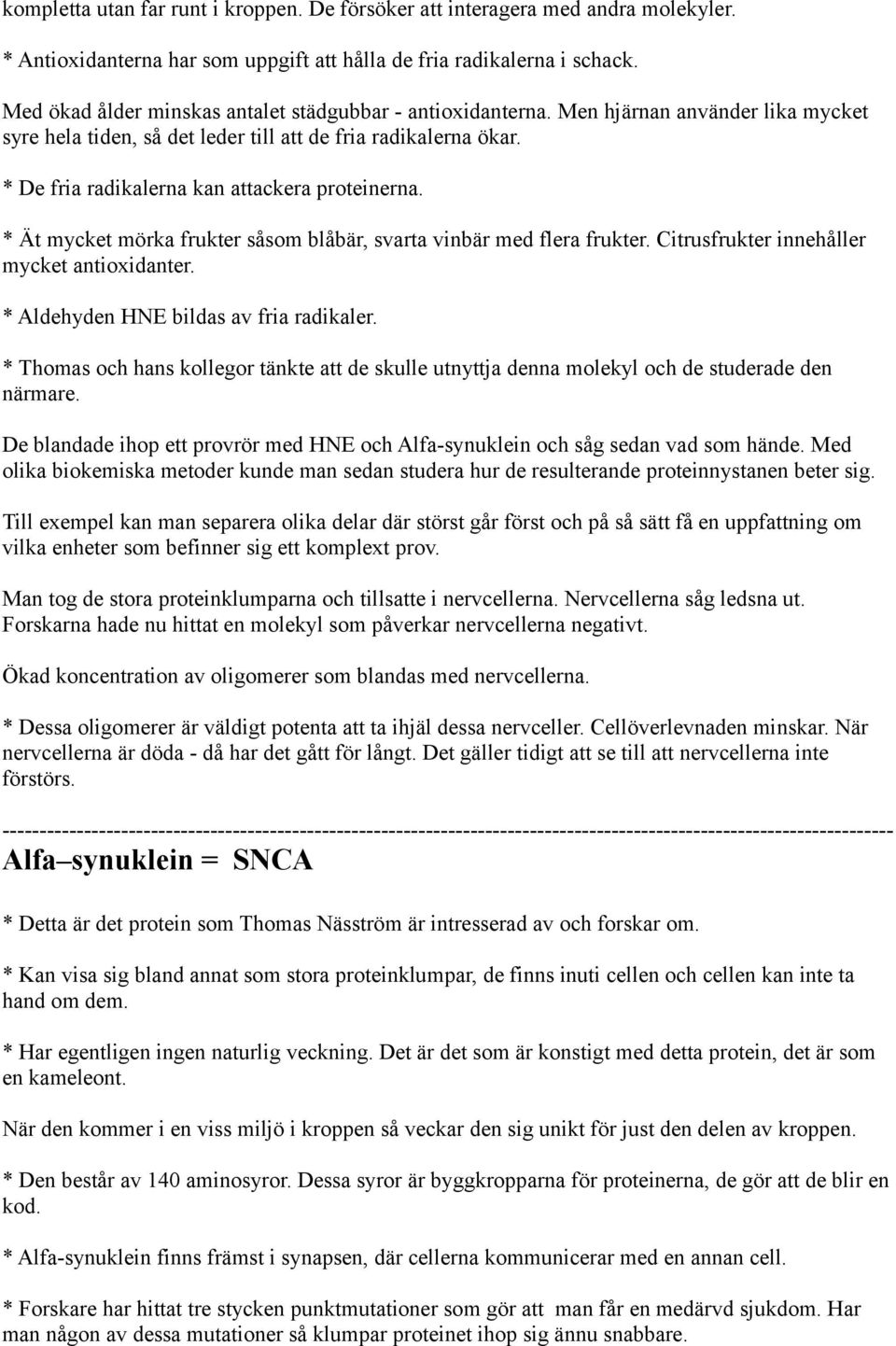 * De fria radikalerna kan attackera proteinerna. * Ät mycket mörka frukter såsom blåbär, svarta vinbär med flera frukter. Citrusfrukter innehåller mycket antioxidanter.