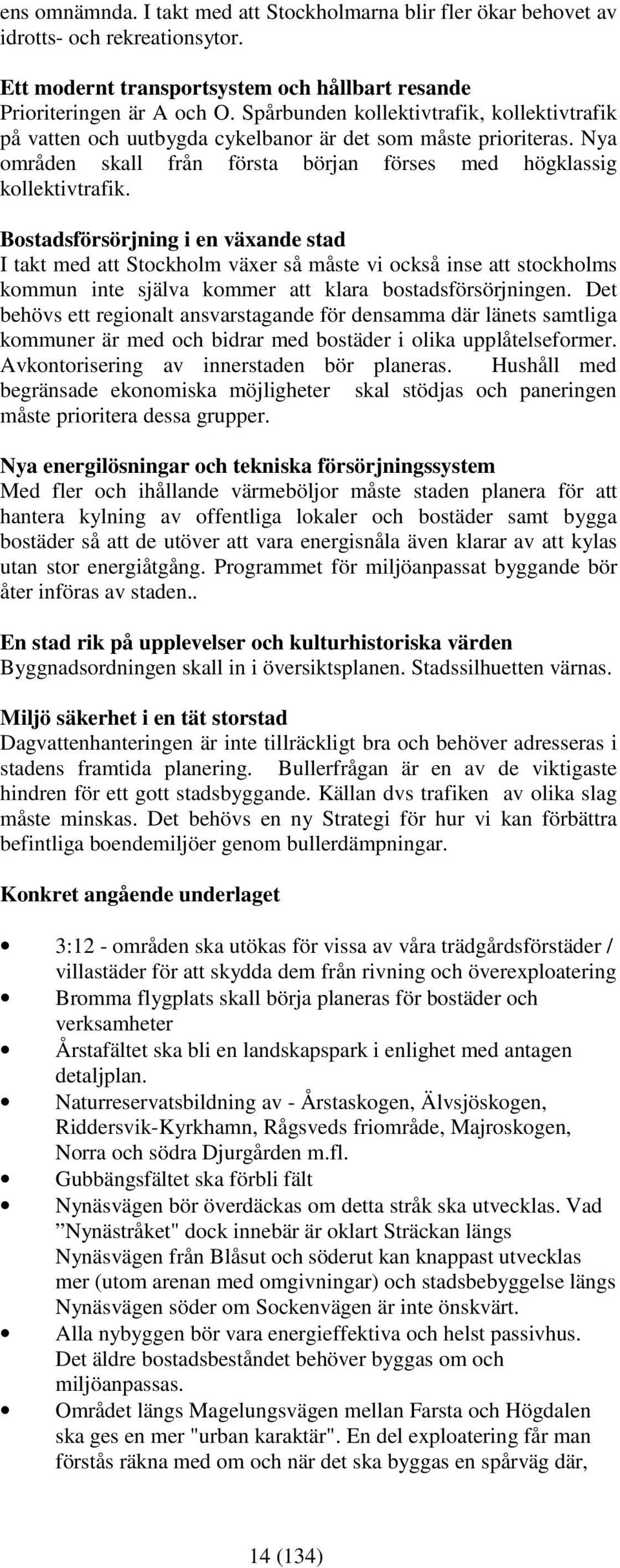 Bostadsförsörjning i en växande stad I takt med att Stockholm växer så måste vi också inse att stockholms kommun inte själva kommer att klara bostadsförsörjningen.