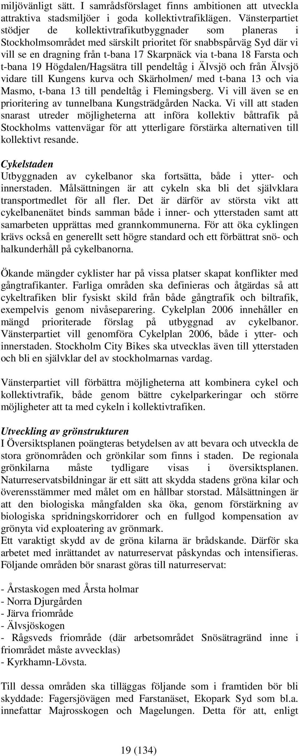 Farsta och t-bana 19 Högdalen/Hagsätra till pendeltåg i Älvsjö och från Älvsjö vidare till Kungens kurva och Skärholmen/ med t-bana 13 och via Masmo, t-bana 13 till pendeltåg i Flemingsberg.