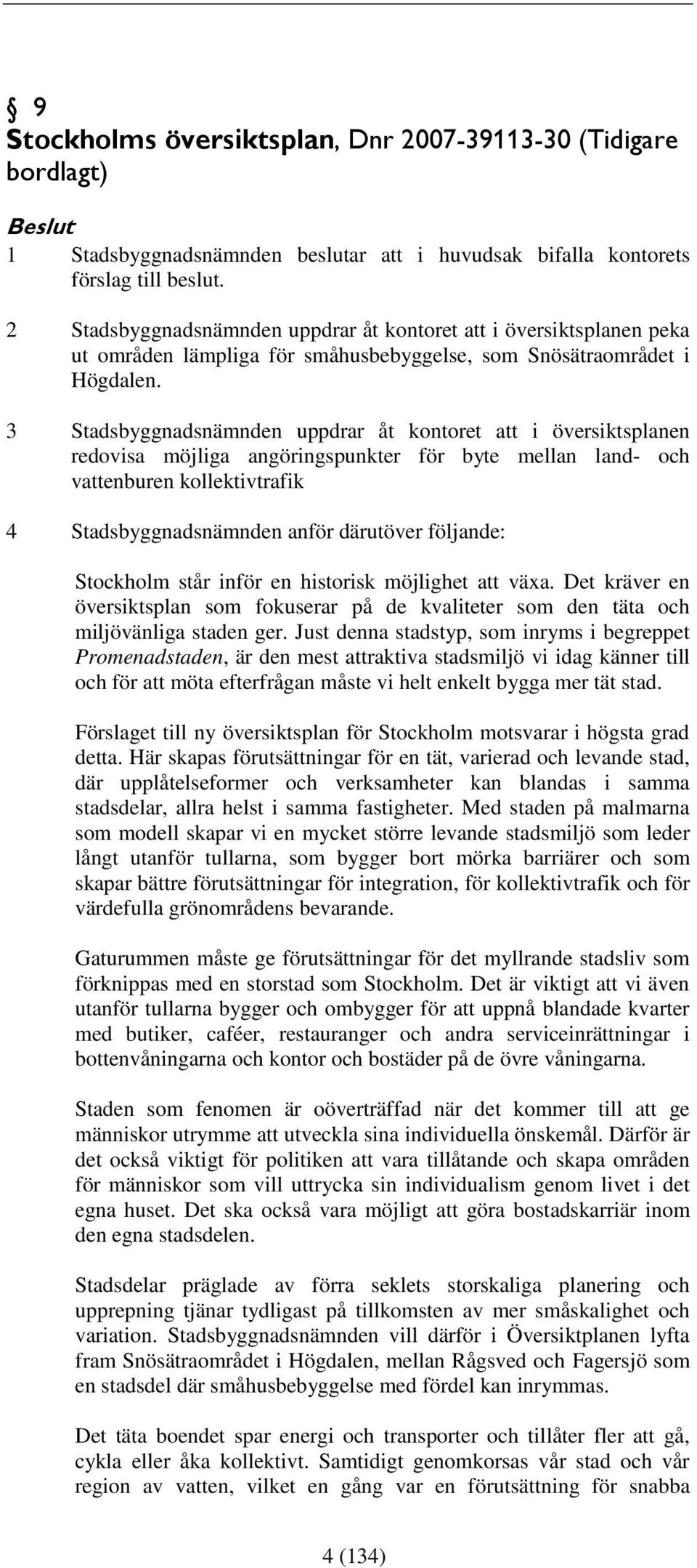 3 Stadsbyggnadsnämnden uppdrar åt kontoret att i översiktsplanen redovisa möjliga angöringspunkter för byte mellan land- och vattenburen kollektivtrafik 4 Stadsbyggnadsnämnden anför därutöver