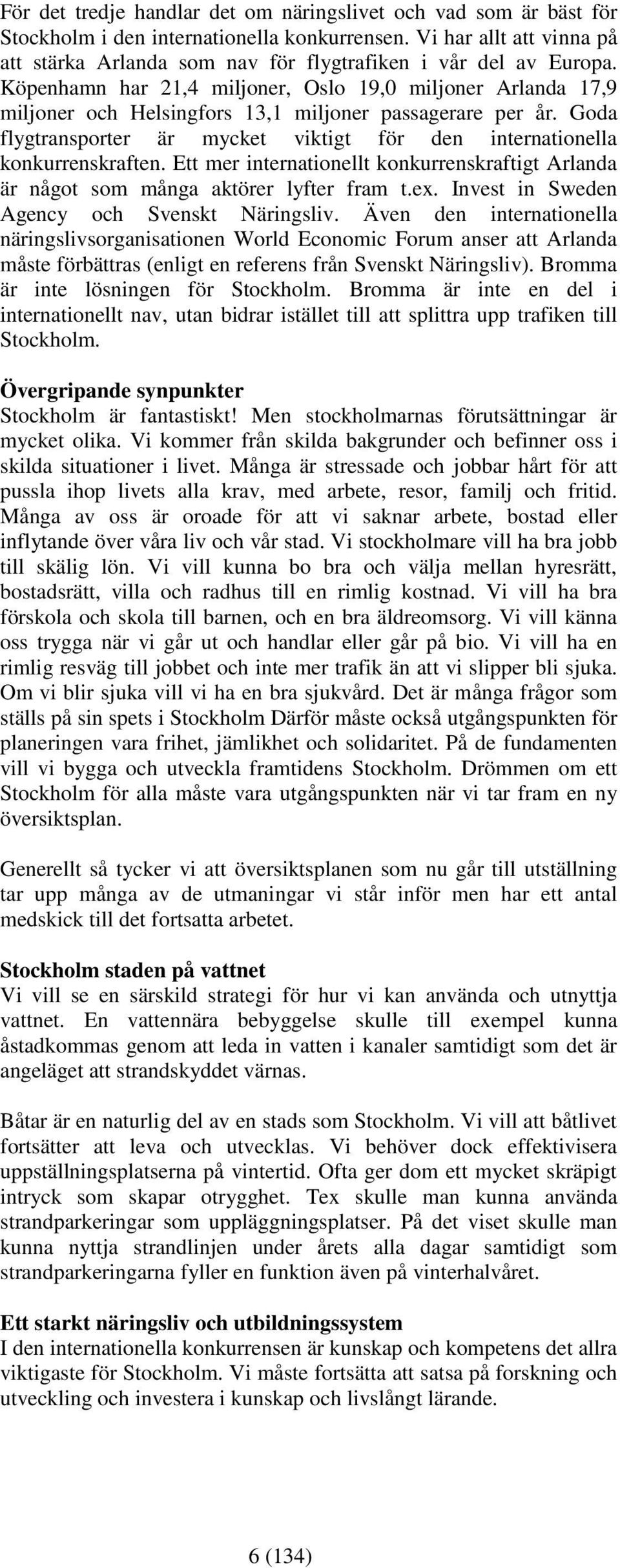 Köpenhamn har 21,4 miljoner, Oslo 19,0 miljoner Arlanda 17,9 miljoner och Helsingfors 13,1 miljoner passagerare per år.