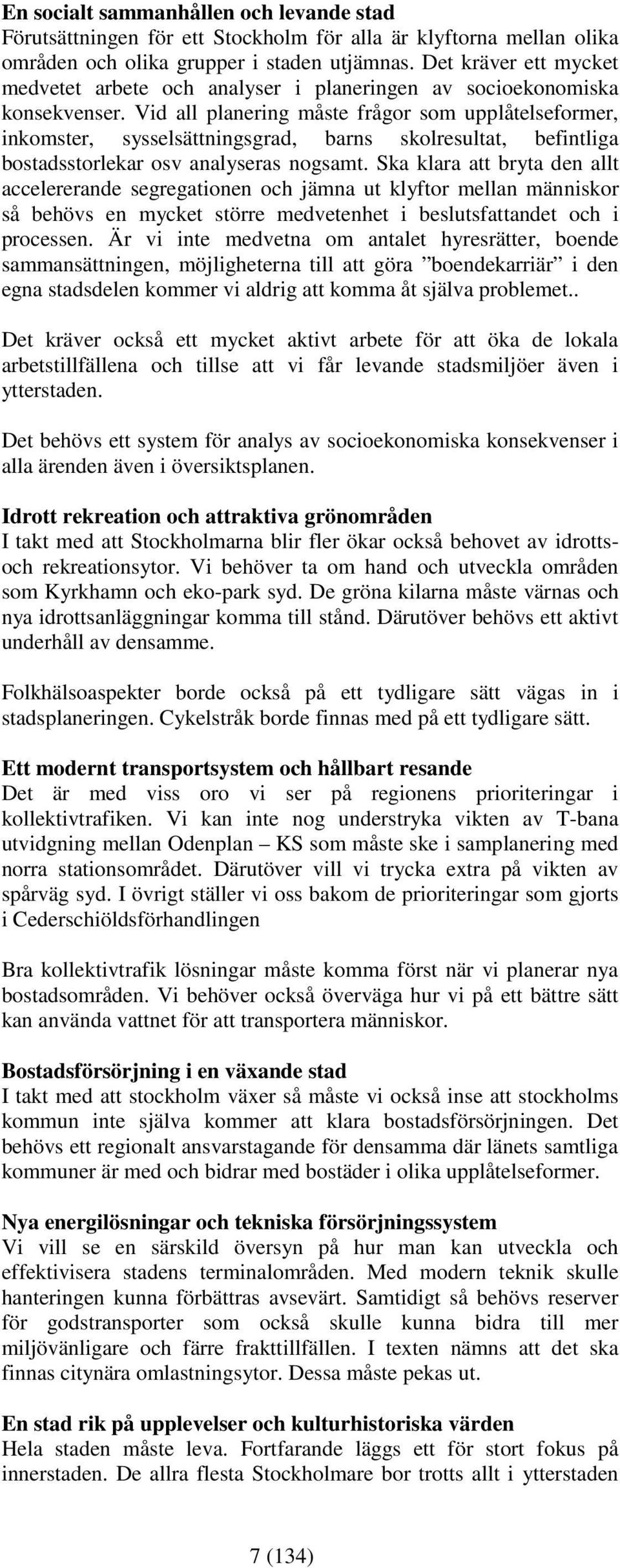 Vid all planering måste frågor som upplåtelseformer, inkomster, sysselsättningsgrad, barns skolresultat, befintliga bostadsstorlekar osv analyseras nogsamt.
