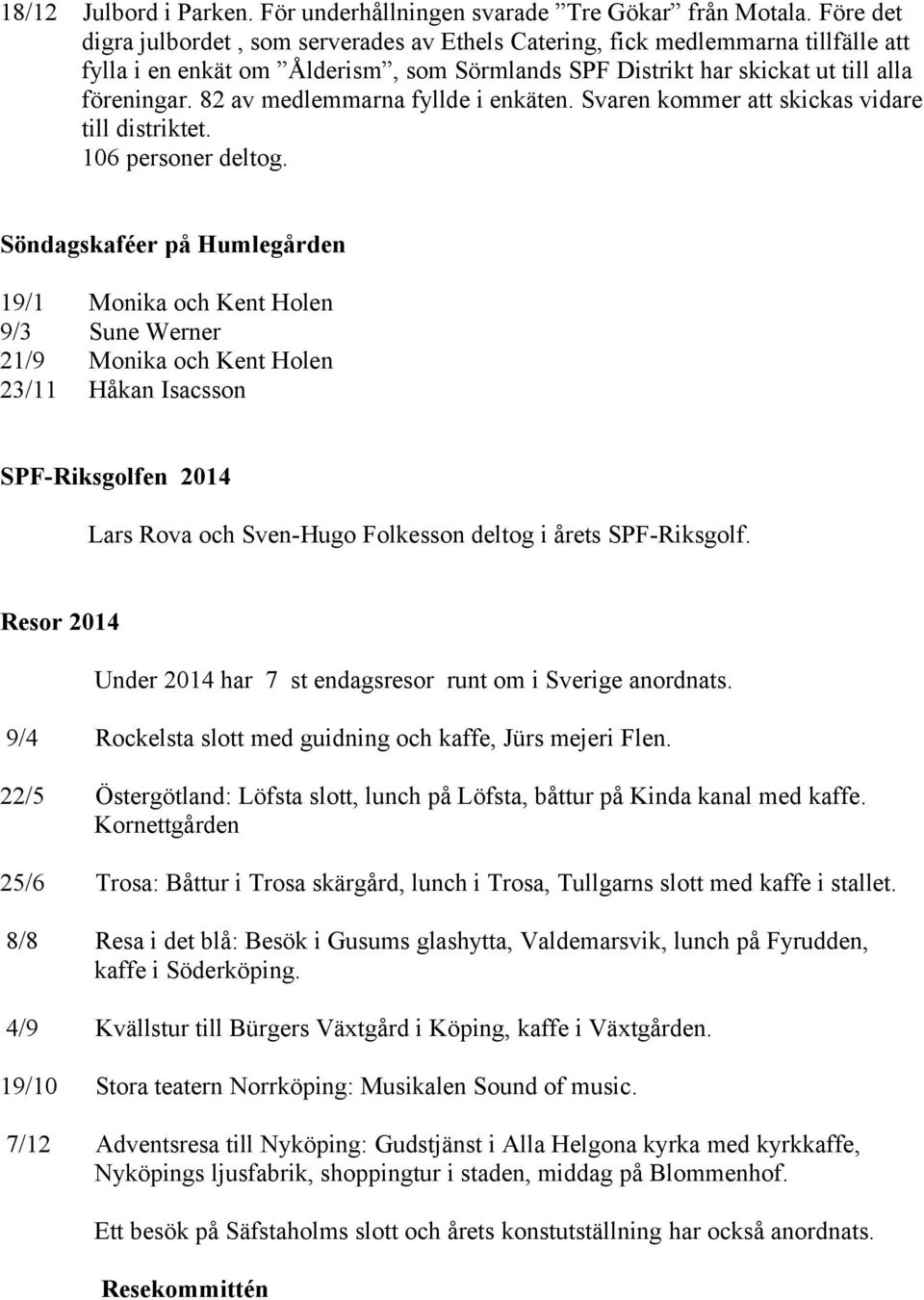 82 av medlemmarna fyllde i enkäten. Svaren kommer att skickas vidare till distriktet. 106 personer deltog.