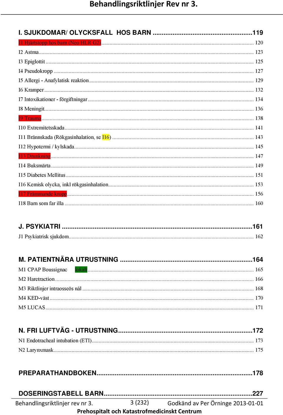 .. 141 I11 Brännskada (Rökgasinhalation, se I16)... 143 I12 Hypotermi / kylskada... 145 I13 Drunkning... 147 I14 Buksmärta... 149 I15 Diabetes Mellitus... 151 I16 Kemisk olycka, inkl rökgasinhalation.