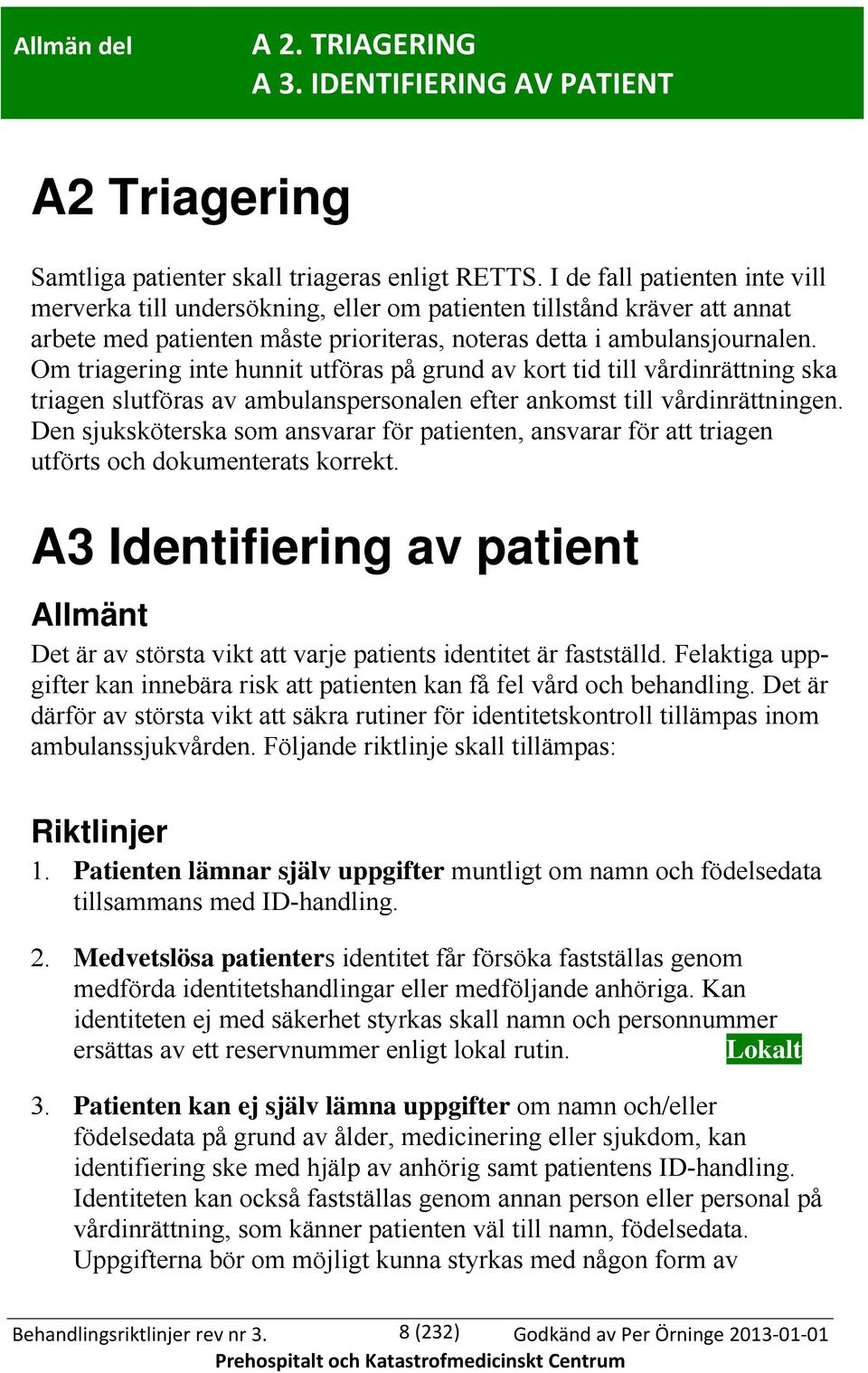 Om triagering inte hunnit utföras på grund av kort tid till vårdinrättning ska triagen slutföras av ambulanspersonalen efter ankomst till vårdinrättningen.