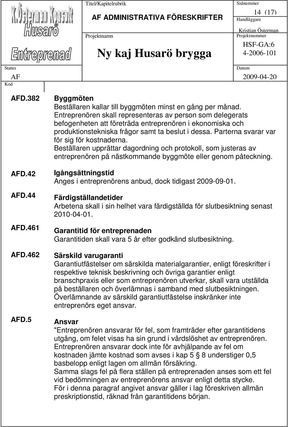 Parterna svarar var för sig för kostnaderna. Beställaren upprättar dagordning och protokoll, som justeras av entreprenören på nästkommande byggmöte eller genom påteckning.