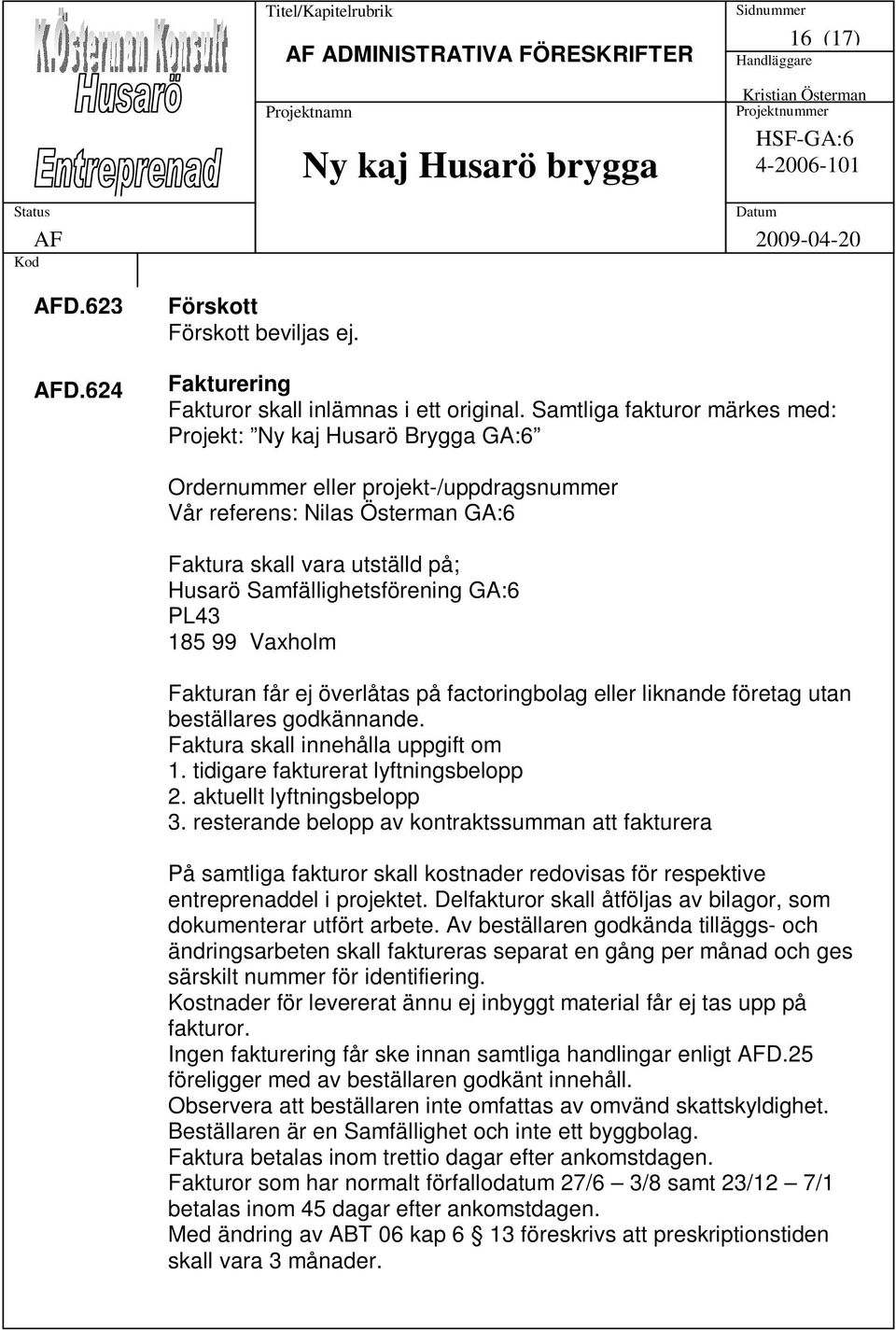 Samfällighetsförening GA:6 PL43 185 99 Vaxholm Fakturan får ej överlåtas på factoringbolag eller liknande företag utan beställares godkännande. Faktura skall innehålla uppgift om 1.