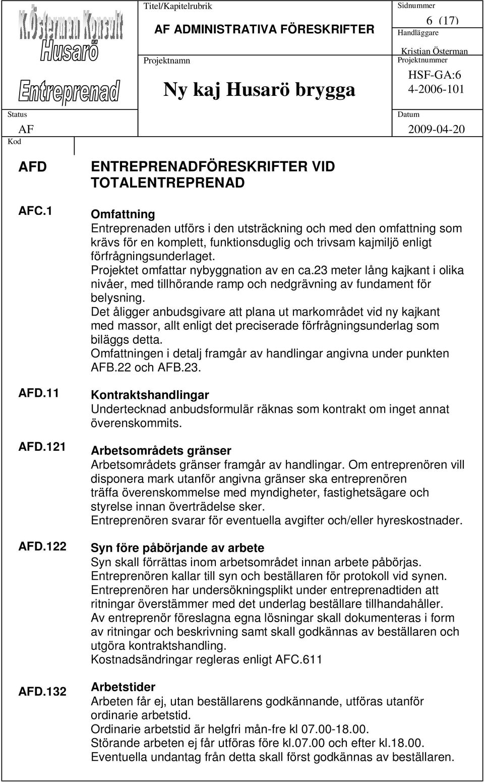 förfrågningsunderlaget. Projektet omfattar nybyggnation av en ca.23 meter lång kajkant i olika nivåer, med tillhörande ramp och nedgrävning av fundament för belysning.