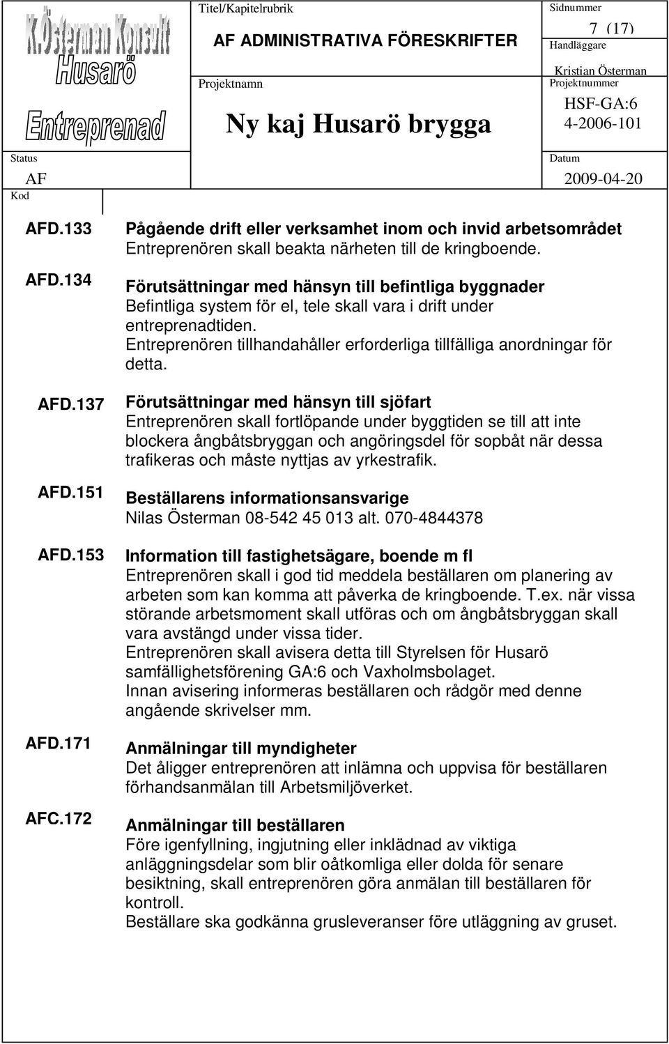 Entreprenören tillhandahåller erforderliga tillfälliga anordningar för detta.