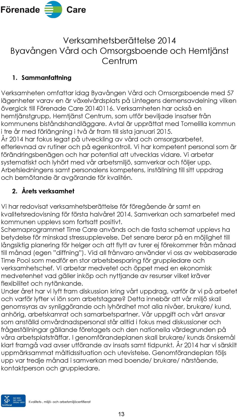 Verksamheten har också en hemtjänstgrupp, Hemtjänst Centrum, som utför beviljade insatser från kommunens biståndshandläggare.