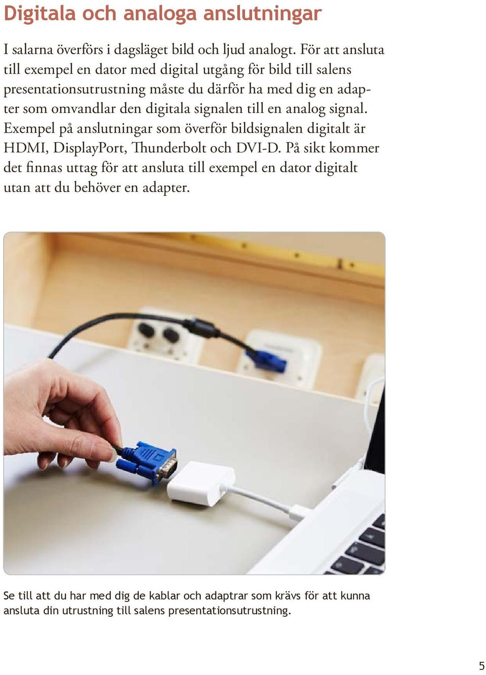 digitala signalen till en analog signal. Exempel på anslutningar som överför bildsignalen digitalt är HDMI, DisplayPort, Thunderbolt och DVI-D.