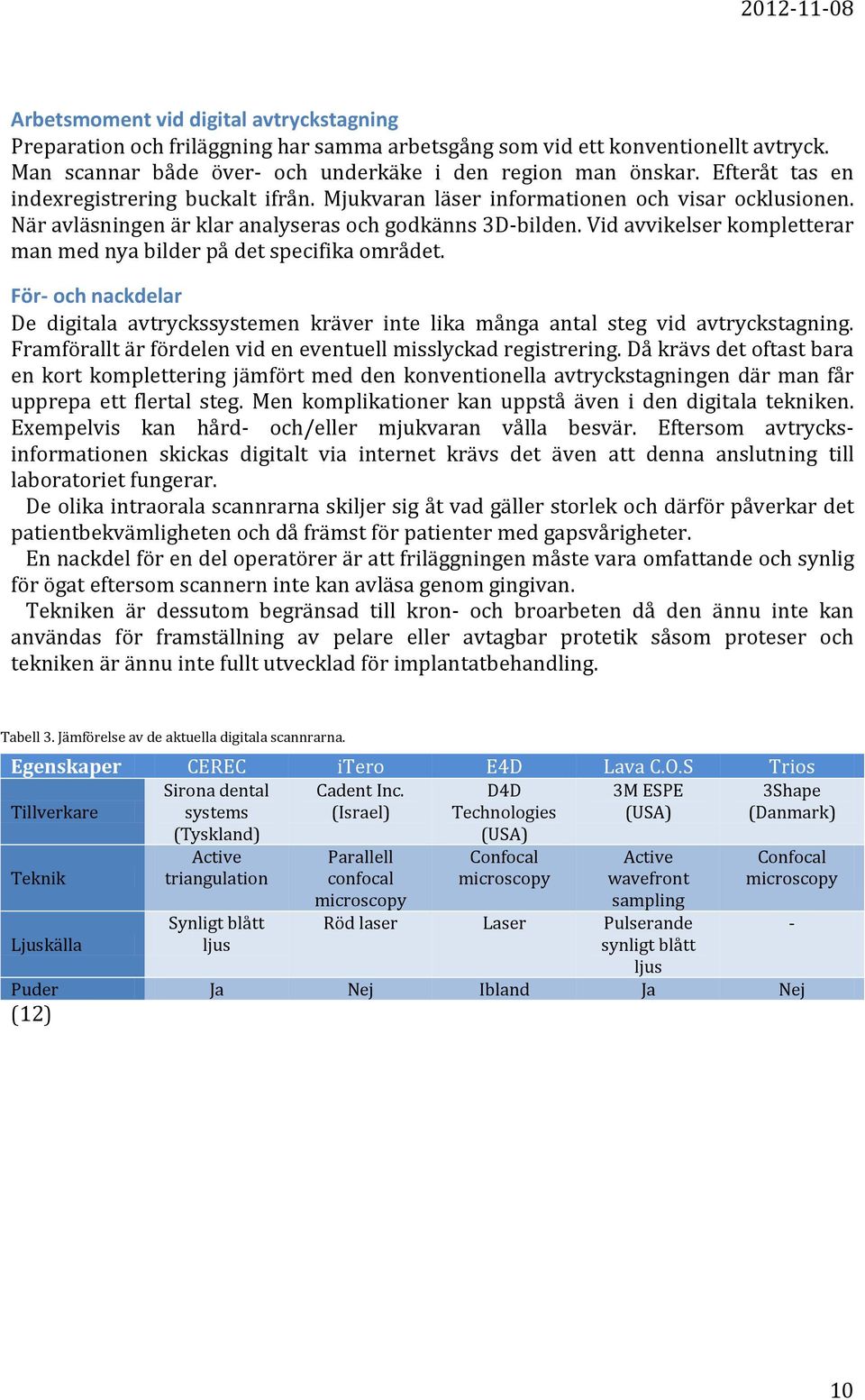 Vid avvikelser kompletterar man med nya bilder på det specifika området. För- och nackdelar De digitala avtryckssystemen kräver inte lika många antal steg vid avtryckstagning.