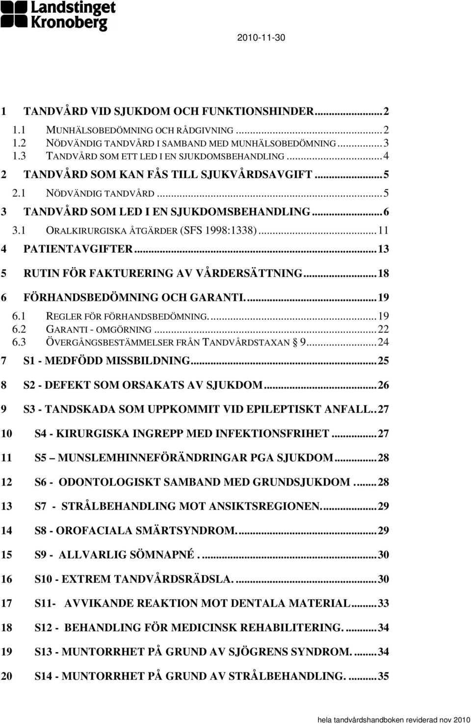 1 ORALKIRURGISKA ÅTGÄRDER (SFS 1998:1338)...11 4 PATIENTAVGIFTER...13 5 RUTIN FÖR FAKTURERING AV VÅRDERSÄTTNING...18 6 FÖRHANDSBEDÖMNING OCH GARANTI...19 6.1 REGLER FÖR FÖRHANDSBEDÖMNING...19 6.2 GARANTI - OMGÖRNING.