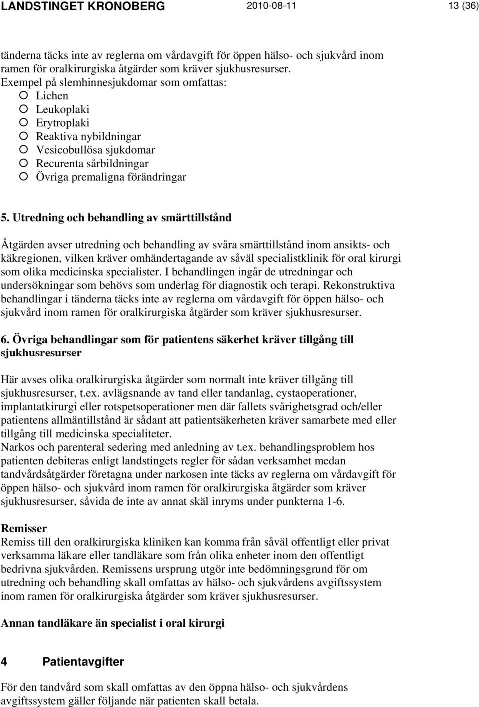 Utredning och behandling av smärttillstånd Åtgärden avser utredning och behandling av svåra smärttillstånd inom ansikts- och käkregionen, vilken kräver omhändertagande av såväl specialistklinik för