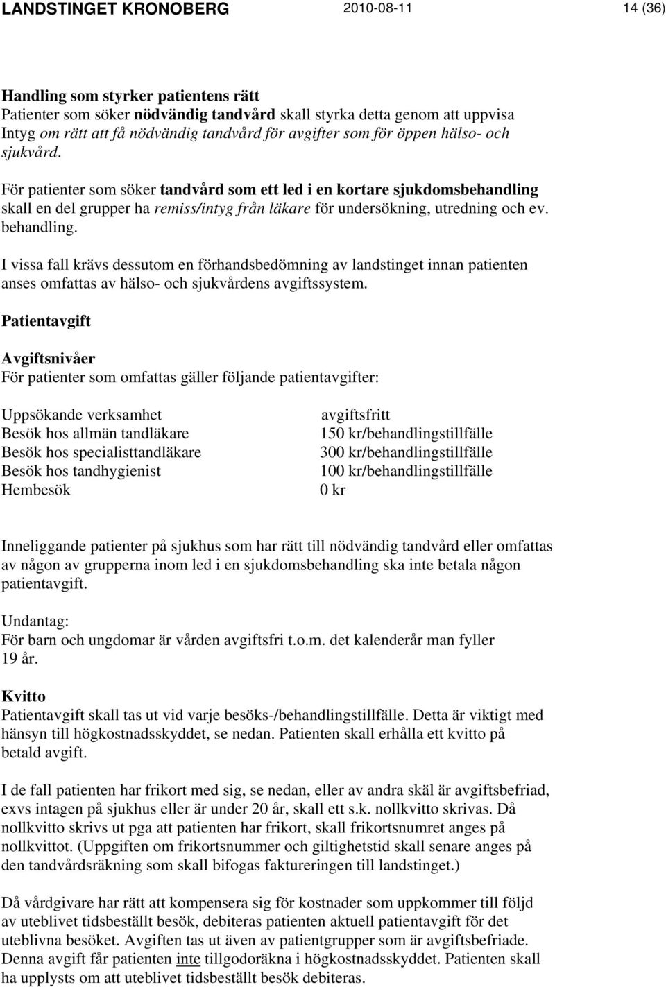 För patienter som söker tandvård som ett led i en kortare sjukdomsbehandling skall en del grupper ha remiss/intyg från läkare för undersökning, utredning och ev. behandling.