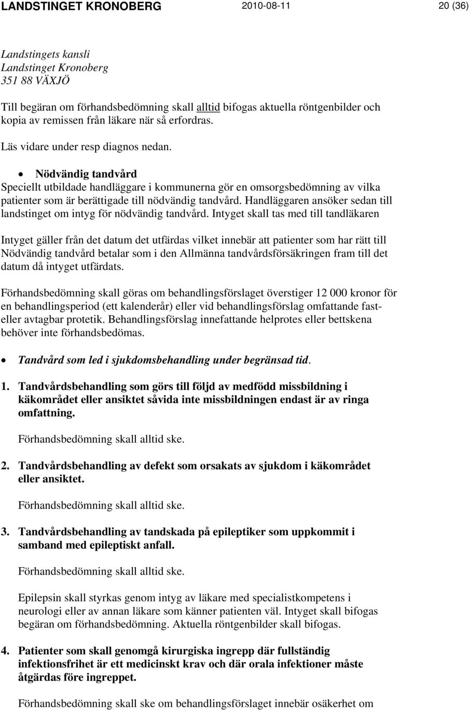 Nödvändig tandvård Speciellt utbildade handläggare i kommunerna gör en omsorgsbedömning av vilka patienter som är berättigade till nödvändig tandvård.