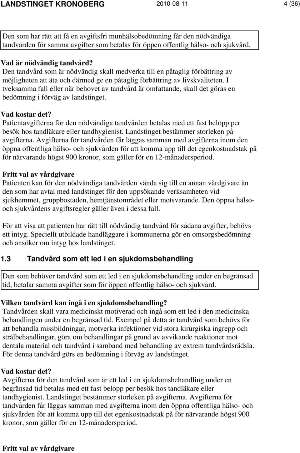 I tveksamma fall eller när behovet av tandvård är omfattande, skall det göras en bedömning i förväg av landstinget. Vad kostar det?