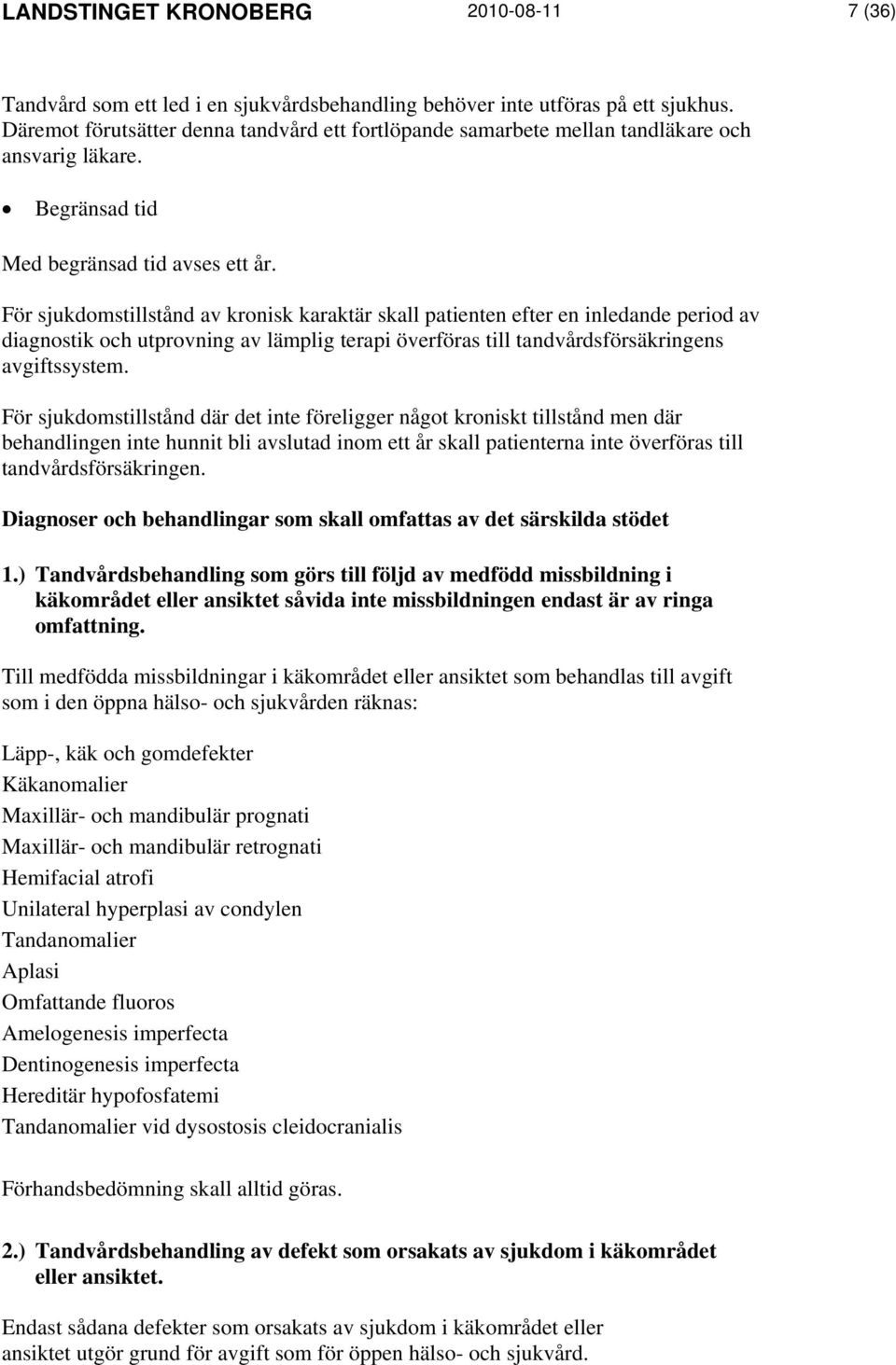 För sjukdomstillstånd av kronisk karaktär skall patienten efter en inledande period av diagnostik och utprovning av lämplig terapi överföras till tandvårdsförsäkringens avgiftssystem.