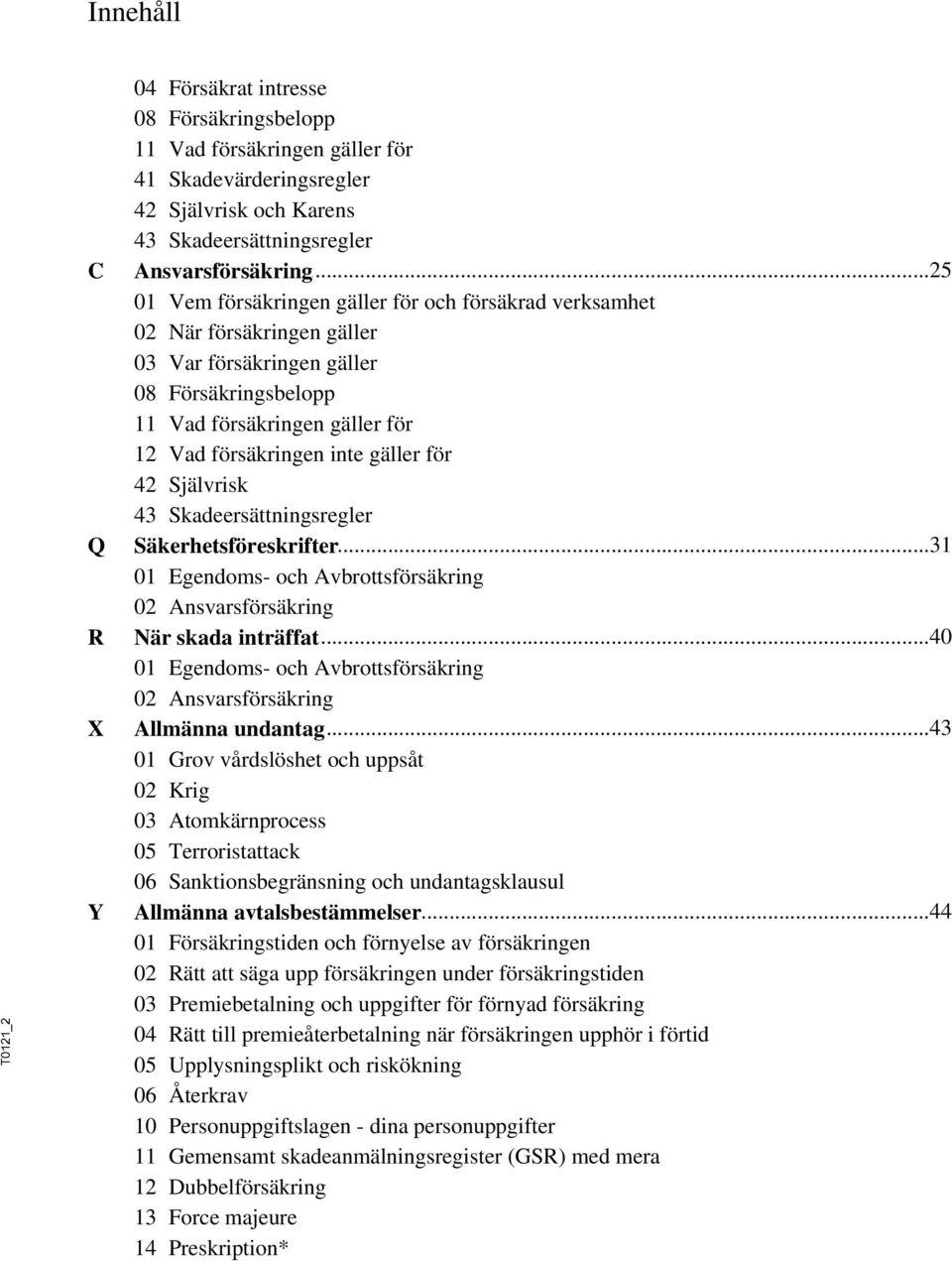 för 42 Självrisk 43 Skadeersättningsregler Säkerhetsföreskrifter...31 01 Egendoms- och Avbrottsförsäkring 02 Ansvarsförsäkring När.