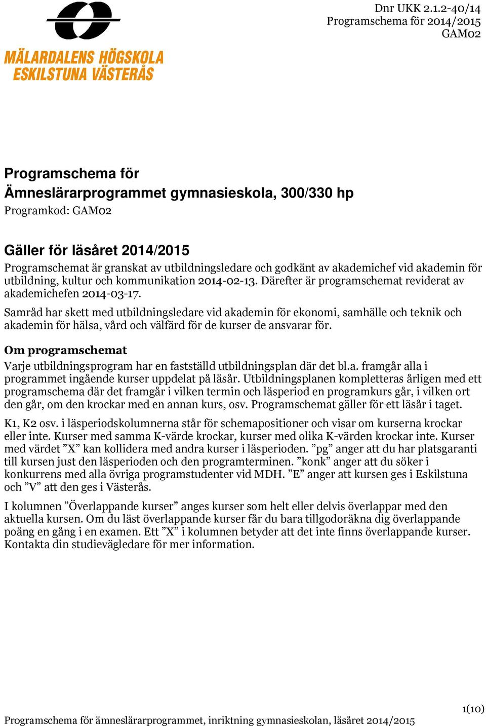 Samråd har skett med utbildningsledare vid akademin för ekonomi, samhälle och teknik och akademin för hälsa, vård och välfärd för de de ansvarar för.