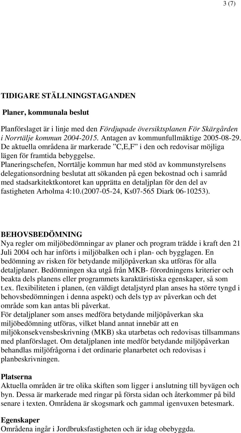 Planeringschefen, Norrtälje kommun har med stöd av kommunstyrelsens delegationsordning beslutat att sökanden på egen bekostnad och i samråd med stadsarkitektkontoret kan upprätta en detaljplan för