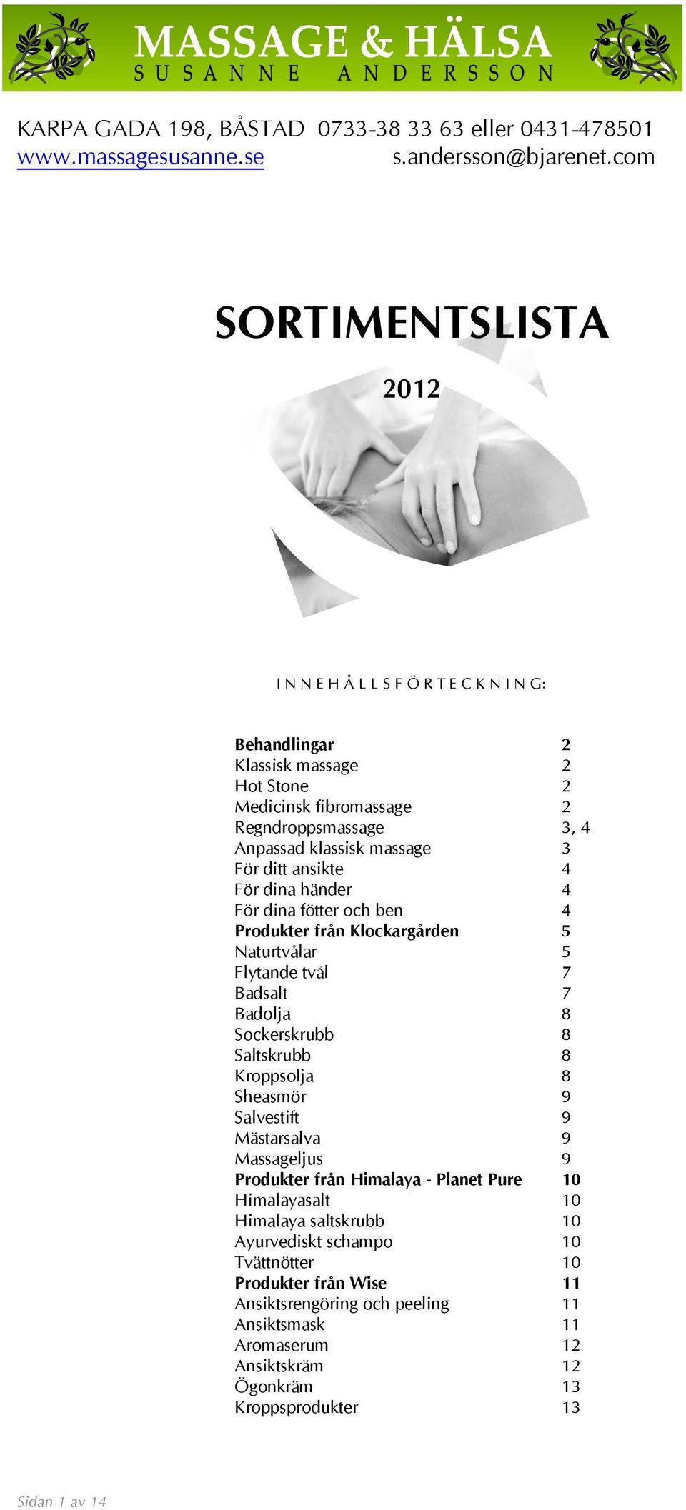 Sockerskrubb 8 Saltskrubb 8 Kroppsolja 8 Sheasmör 9 Salvestift 9 Mästarsalva 9 Massageljus 9 Produkter från Himalaya - Planet Pure 10 Himalayasalt 10 Himalaya saltskrubb