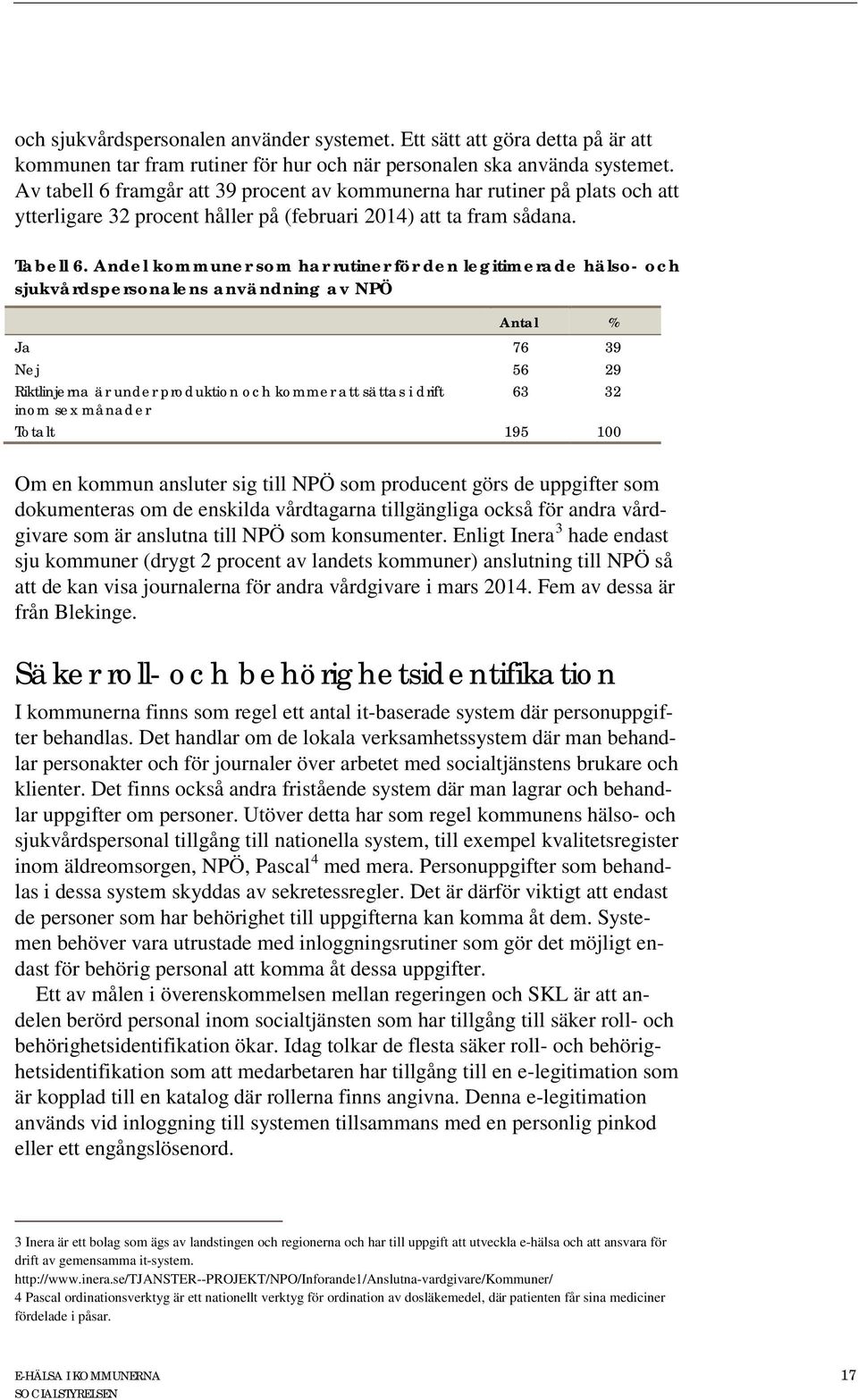 Andel kommuner som har rutiner för den legitimerade hälso- och sjukvårdspersonalens användning av NPÖ Antal % Ja 76 39 Nej 56 29 Riktlinjerna är under produktion och kommer att sättas i drift inom