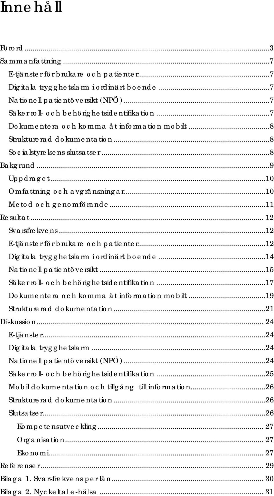 ..10 Omfattning och avgränsningar...10 Metod och genomförande...11 Resultat... 12 Svarsfrekvens...12 E-tjänster för brukare och patienter...12 Digitala trygghetslarm i ordinärt boende.