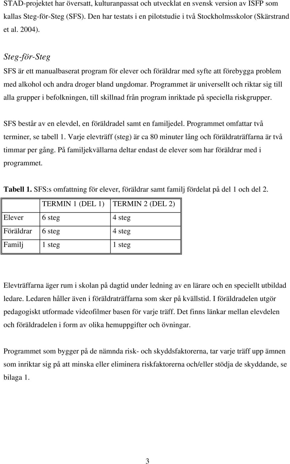 Programmet är universellt och riktar sig till alla grupper i befolkningen, till skillnad från program inriktade på speciella riskgrupper. SFS består av en elevdel, en föräldradel samt en familjedel.