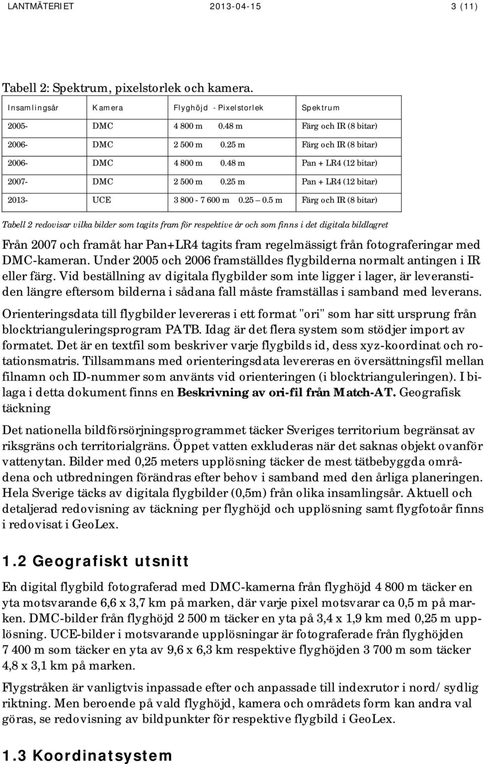 5 m Färg och IR (8 bitar) Tabell 2 redovisar vilka bilder som tagits fram för respektive år och som finns i det digitala bildlagret Från 2007 och framåt har Pan+LR4 tagits fram regelmässigt från