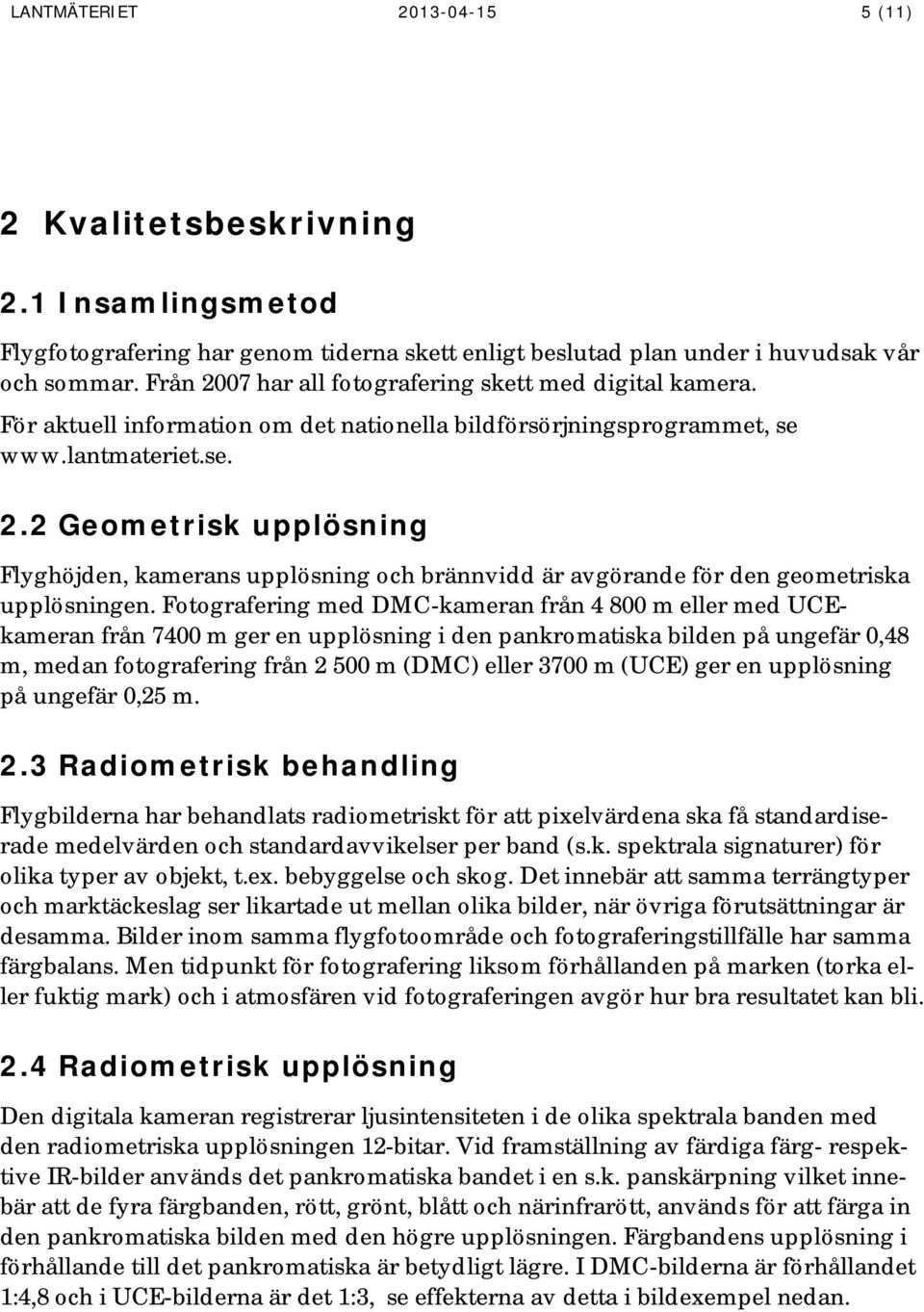 Fotografering med DMC-kameran från 4 800 m eller med UCEkameran från 7400 m ger en upplösning i den pankromatiska bilden på ungefär 0,48 m, medan fotografering från 2 500 m (DMC) eller 3700 m (UCE)