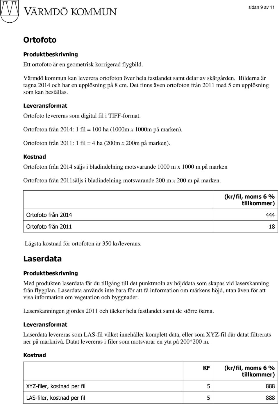 Ortofoton från 2014: 1 fil = 100 ha (1000m x 1000m på marken). Ortofoton från 2011: 1 fil = 4 ha (200m x 200m på marken).