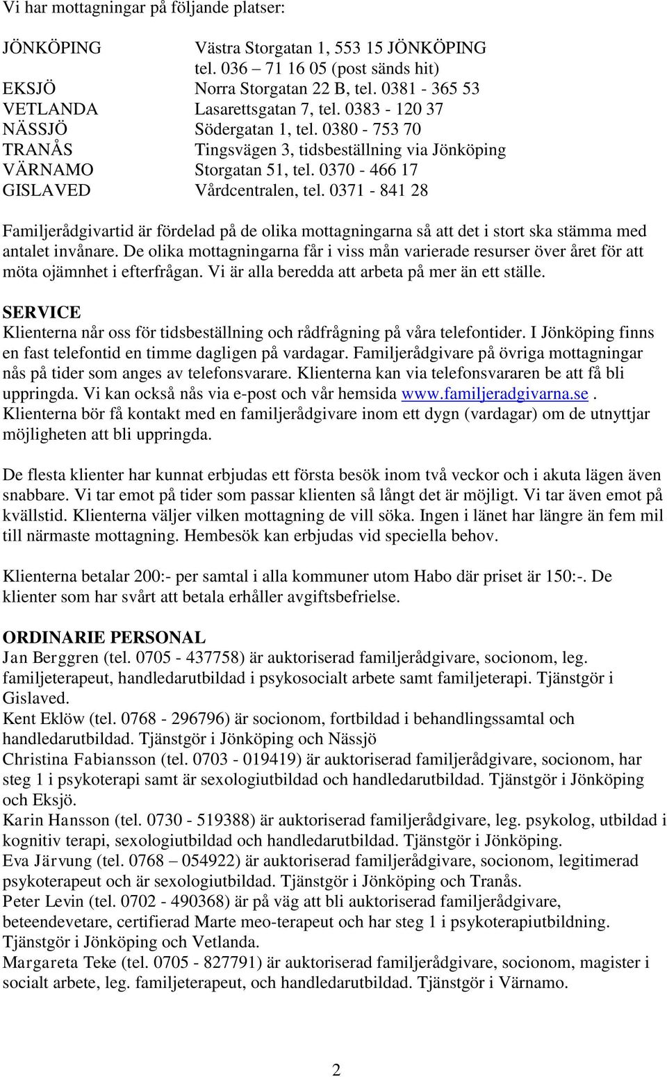 0371-841 28 Familjerådgivartid är fördelad på de olika mottagningarna så att det i stort ska stämma med antalet invånare.
