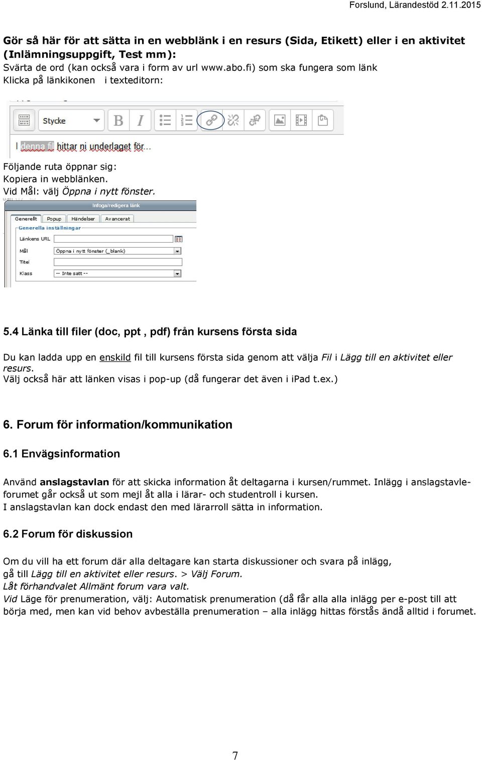 4 Länka till filer (doc, ppt, pdf) från kursens första sida Du kan ladda upp en enskild fil till kursens första sida genom att välja Fil i Lägg till en aktivitet eller resurs.