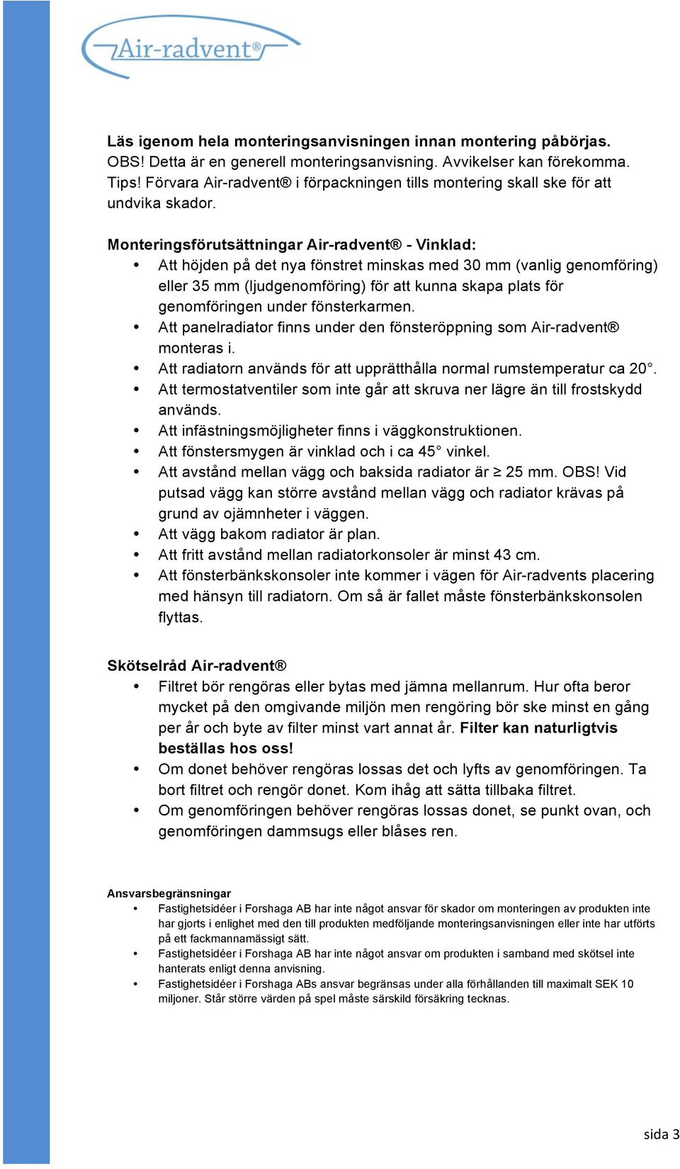 Monteringsförutsättningar Air-radvent - Vinklad: Att höjden på det nya fönstret minskas med 30 mm (vanlig genomföring) eller 35 mm (ljudgenomföring) för att kunna skapa plats för genomföringen under