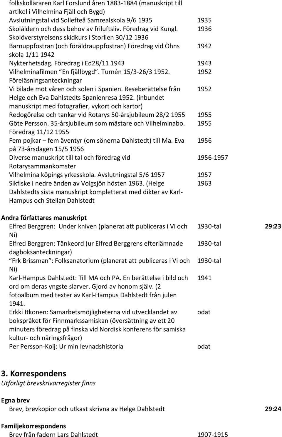 Föredrag i Ed28/11 1943 1943 Vilhelminafilmen En fjällbygd. Turnén 15/3 26/3 1952. 1952 Föreläsningsanteckningar Vi bilade mot våren och solen i Spanien.