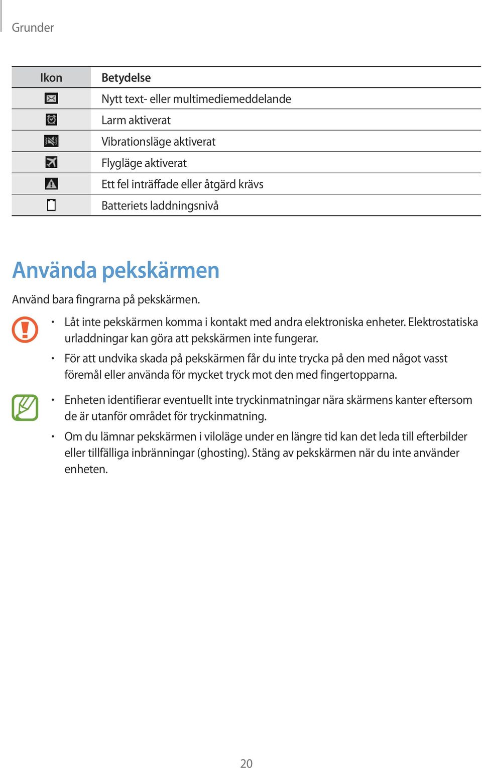 För att undvika skada på pekskärmen får du inte trycka på den med något vasst föremål eller använda för mycket tryck mot den med fingertopparna.