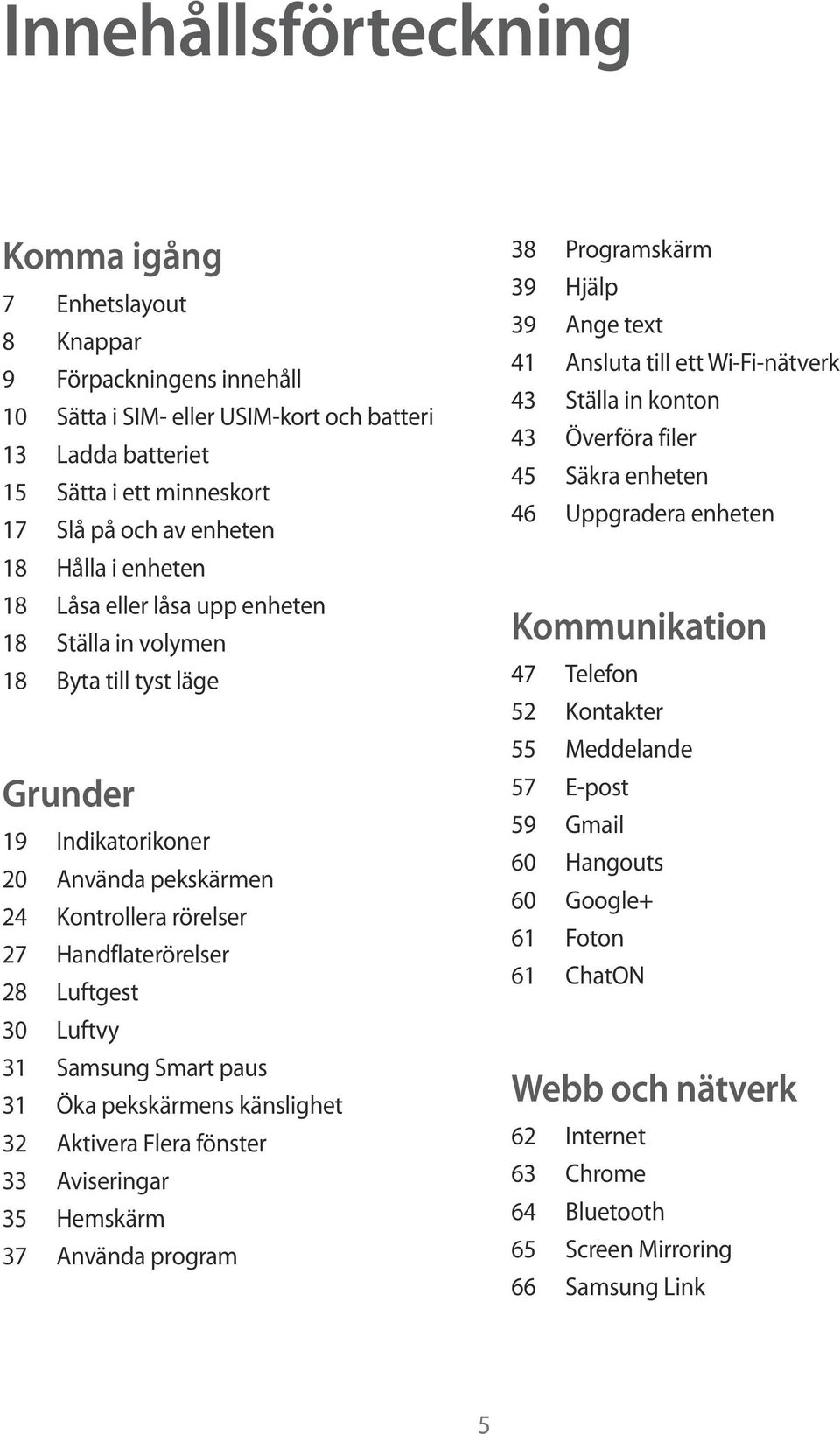 30 Luftvy 31 Samsung Smart paus 31 Öka pekskärmens känslighet 32 Aktivera Flera fönster 33 Aviseringar 35 Hemskärm 37 Använda program 38 Programskärm 39 Hjälp 39 Ange text 41 Ansluta till ett
